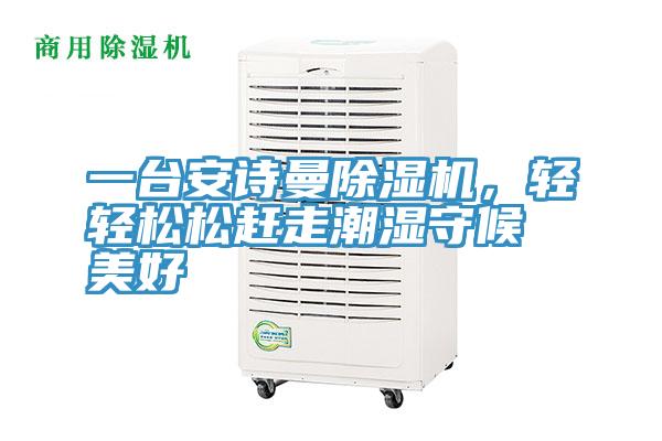 一臺安詩曼除濕機,輕輕松松趕走潮濕守候美好