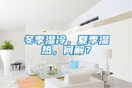 冬季濕冷,夏季濕熱,何解?