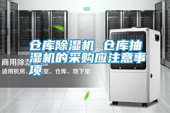 倉庫除濕機 倉庫抽濕機的采購應(yīng)注意事項
