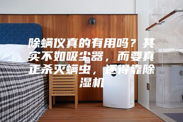 除螨儀真的有用嗎?其實不如吸塵器,而要真正殺滅螨蟲,還得靠除濕機