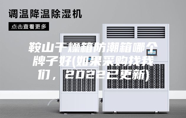鞍山干燥箱防潮箱哪個牌子好(如果采購找我們,2022已更新)