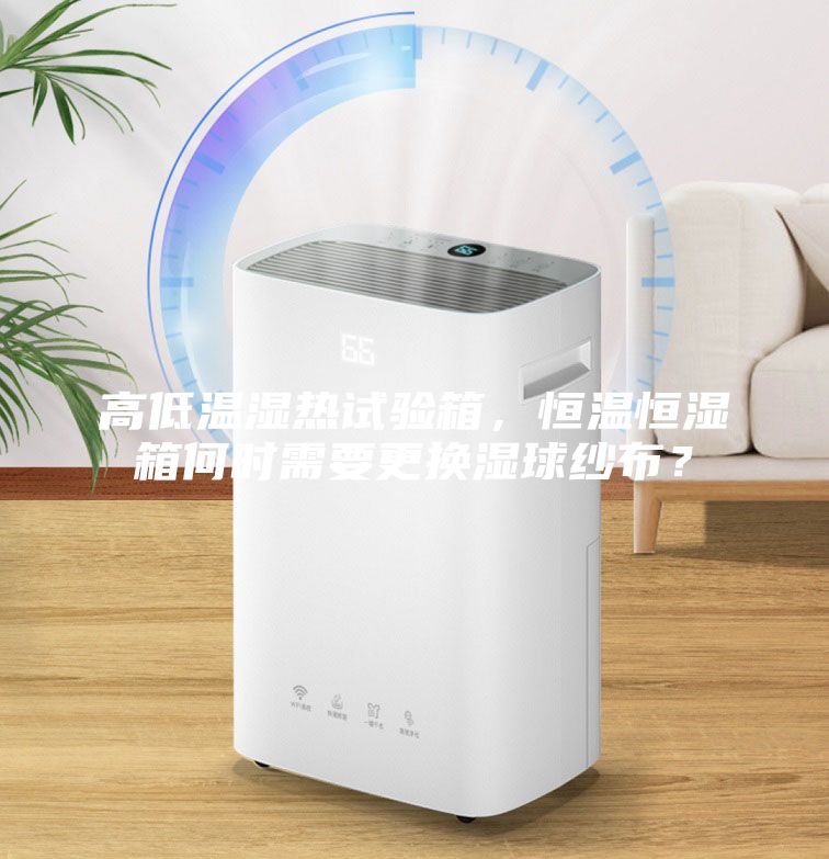 高低溫濕熱試驗箱，恒溫恒濕箱何時需要更換濕球紗布？