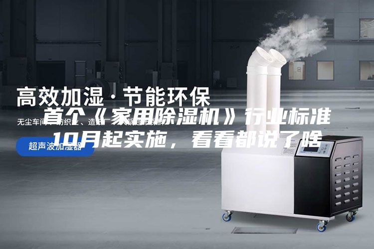 首個《家用除濕機》行業(yè)標準10月起實施,看看都說了啥