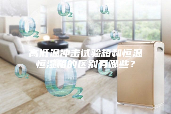 高低溫沖擊試驗箱和恒溫恒濕箱的區別有哪些?