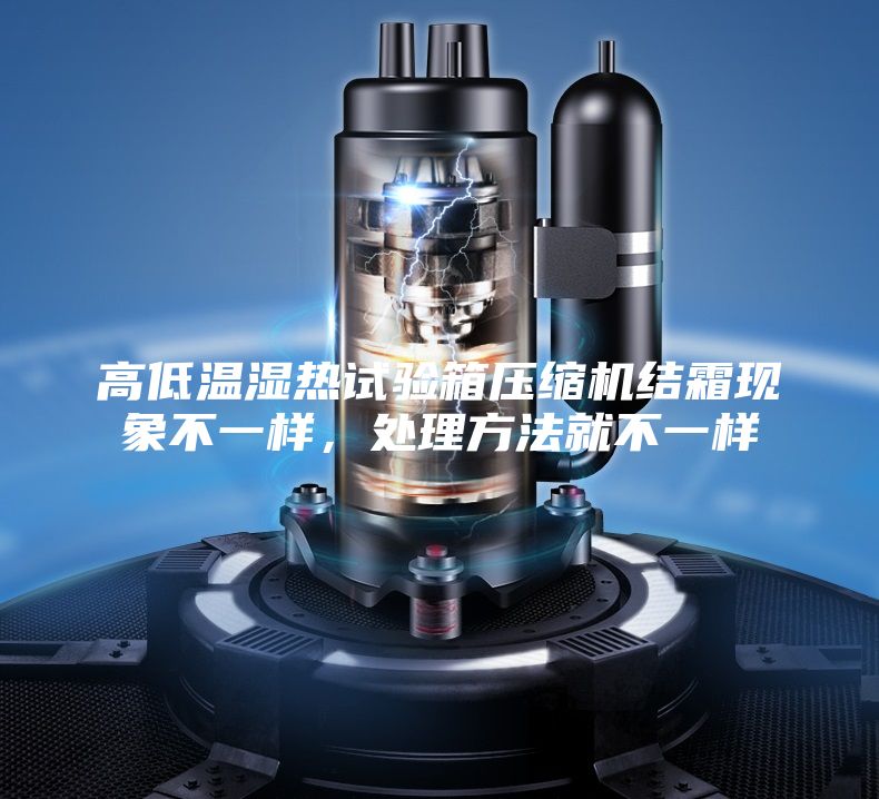 高低溫濕熱試驗箱壓縮機結霜現象不一樣,處理方法就不一樣