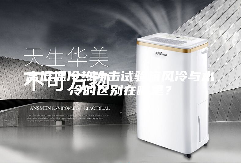 高低溫冷熱沖擊試驗箱風冷與水冷的區別在哪里？
