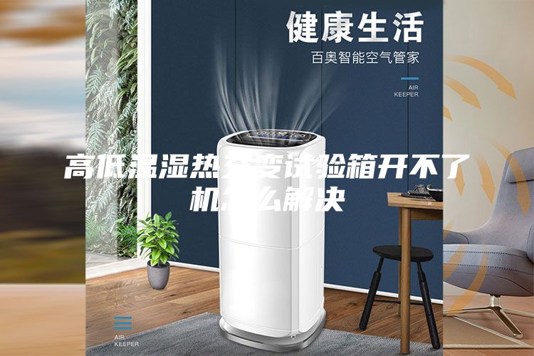 高低溫濕熱交變?cè)囼?yàn)箱開(kāi)不了機(jī)怎么解決