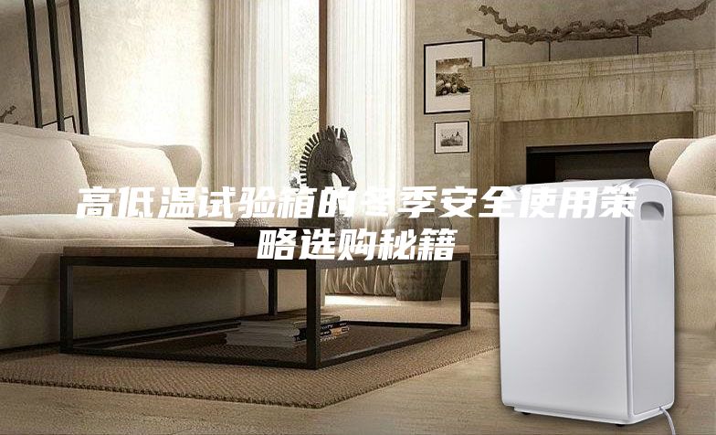 高低溫試驗箱的冬季安全使用策略選購秘籍