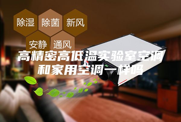 高精密高低溫實驗室空調和家用空調一樣嗎