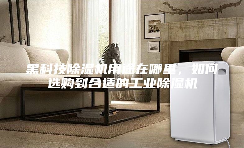 黑科技除濕機用途在哪里,如何選購到合適的工業(yè)除濕機